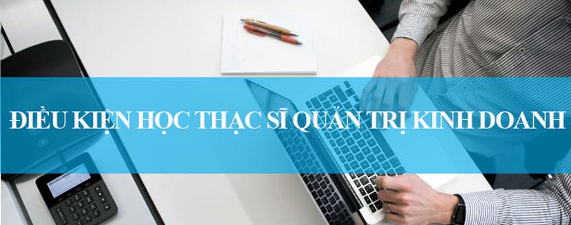 Điều kiện học Thạc sĩ quản trị kinh doanh hiện nay