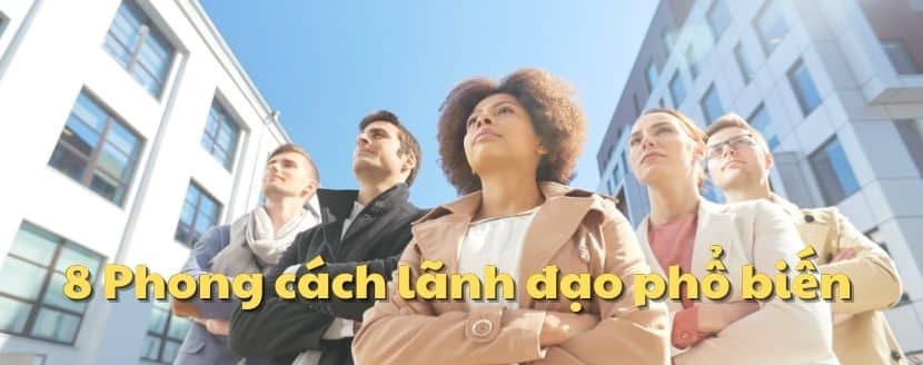 8 Phong cách lãnh đạo phổ biến hiện nay